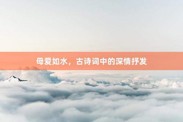 母爱如水,古诗词中的深情抒发