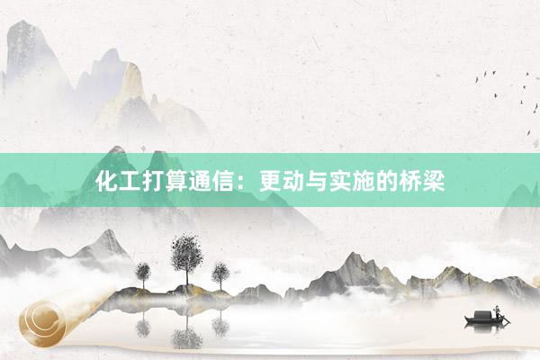 化工打算通信：更动与实施的桥梁