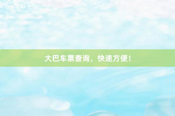 大巴车票查询，快速方便！