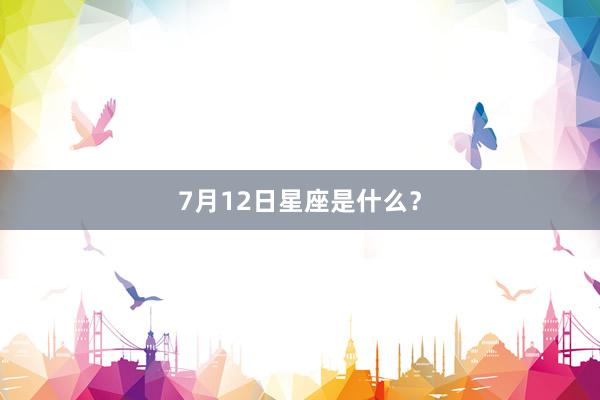 7月12日星座是什么？