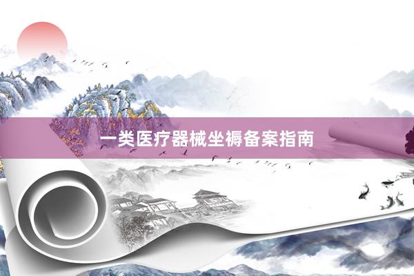 一类医疗器械坐褥备案指南