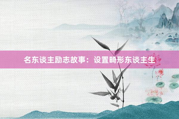 名东谈主励志故事：设置畸形东谈主生